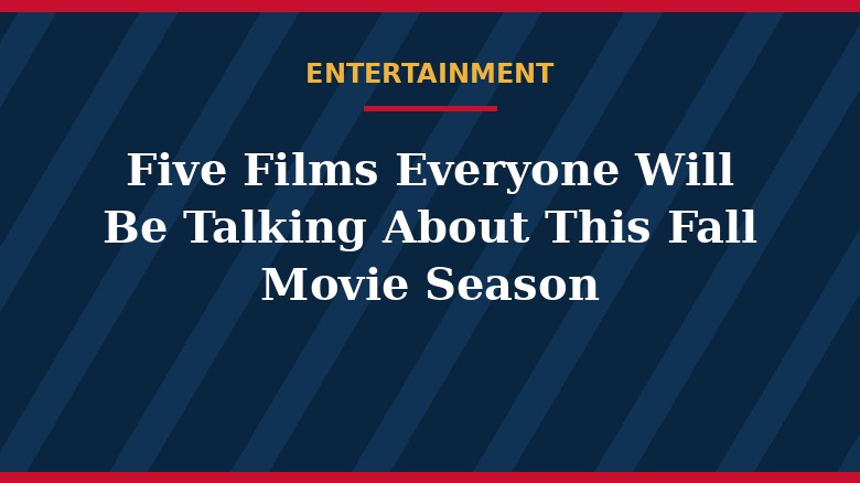 Five Films Everyone Will Be Talking About This Fall Movie Season